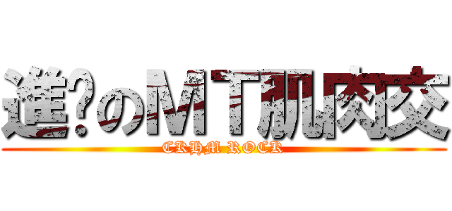 進擊のＭＴ肌肉交 (CKHM ROCK)