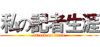私の記者生涯 (attack on titan)