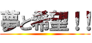 夢と希望！！ ()