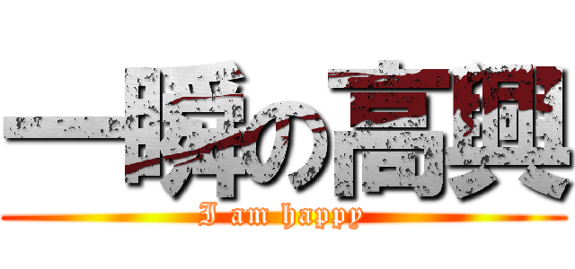 一瞬の高興 (I am happy)