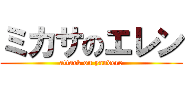 ミカサのエレン (attack on yandere)