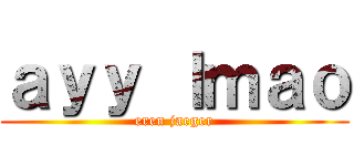 ａｙｙ ｌｍａｏ (eren jaeger)