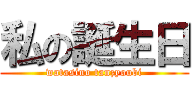 私の誕生日 (watasino tanzyoubi)