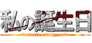 私の誕生日 (watasino tanzyoubi)