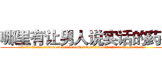 哪里有让男人说实话的药买 (哪里有让男人说实话的药买【电.话156x1318x7580-Q1991936399鑫宏药业】我们做的是长期生意,靠的是老客户长期支持
参考消息网2月20日报道 韩媒称，“剩女多、离婚率高的城市，房价一定会上涨。”这是中国经济学家金岩石2016年12月参加在上海举行的房地产相关论坛时说的话。
)