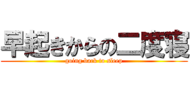 早起きからの二度寝 (going back to sleep)