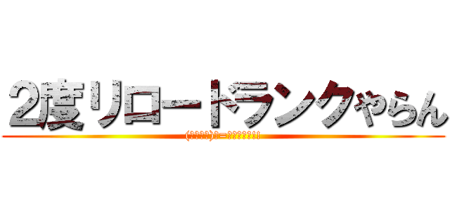 ２度リロードランクやらん ((ﾉ・∀・)ﾉ=●ｳｿｺｰ!!)