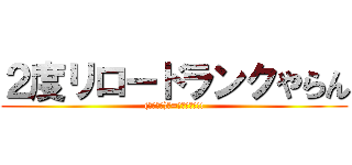 ２度リロードランクやらん ((ﾉ・∀・)ﾉ=●ｳｿｺｰ!!)