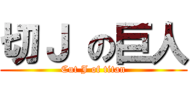 切Ｊ の巨人 (Cut J of titan)