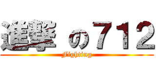 進撃 の７１２ (Fighting)