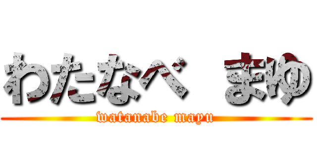 わたなべ まゆ (watanabe mayu)