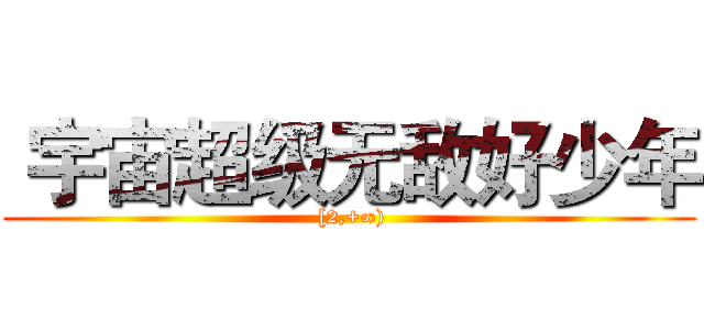  宇宙超级无敌好少年 ( [2,+∞))