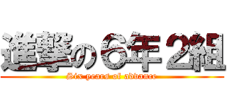 進撃の６年２組 (Six years of advance)