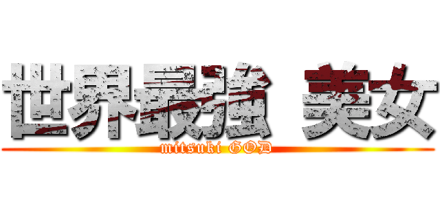 世界最強 美女 (mitsuki GOD)