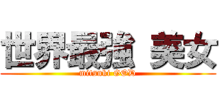 世界最強 美女 (mitsuki GOD)