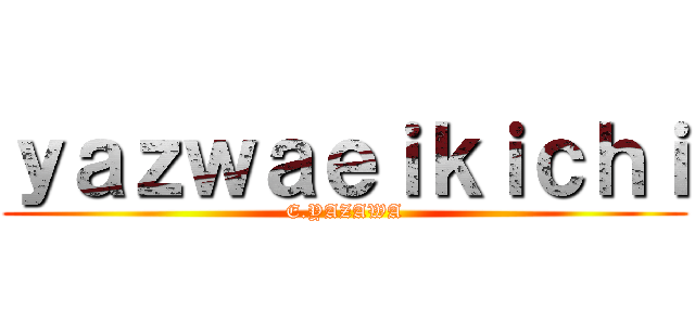 ｙａｚｗａｅｉｋｉｃｈｉ (E.YAZAWA)