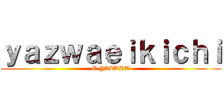 ｙａｚｗａｅｉｋｉｃｈｉ (E.YAZAWA)