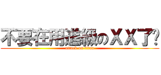 不要在用進級のＸＸ了啦 (attack on titan)