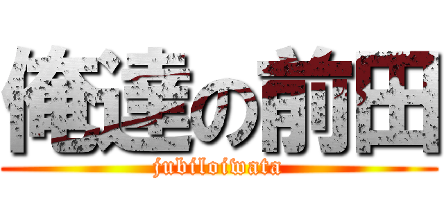 俺達の前田 (jubiloiwata)