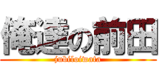俺達の前田 (jubiloiwata)