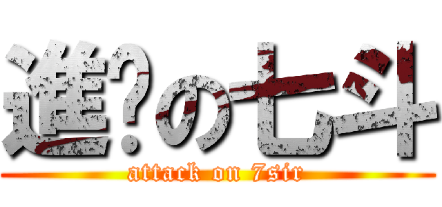 進擊の七斗 (attack on 7sir)