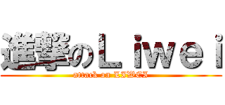 進撃のＬｉｗｅｉ (attack on LIWEI)