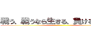 戦う、戦うなら生きる、負けるなら死ぬ ()