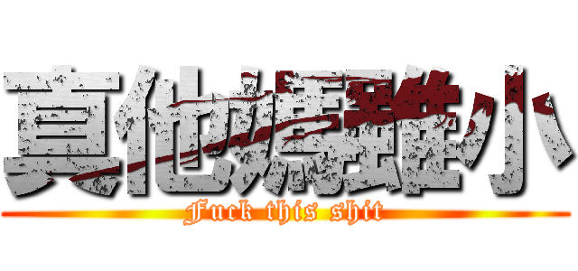 真他媽雖小 (Fuck this shit)