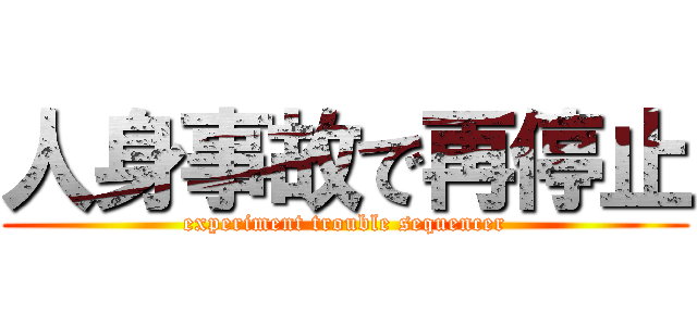 人身事故で再停止 (experiment trouble sequencer)