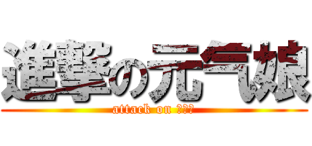 進撃の元气娘 (attack on ？？？)