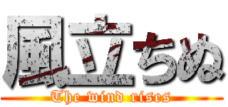 風立ちぬ (The wind rises)