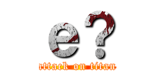 ｅ？ (attack on titan)
