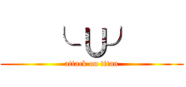    ╰ ∪╯    (attack on titan)