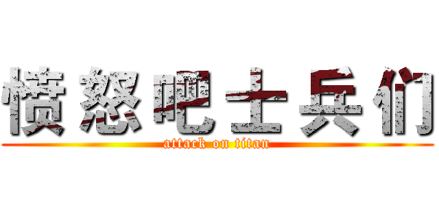 愤 怒 吧 士 兵 们 (attack on titan)