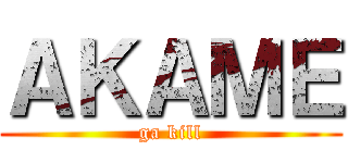 ＡＫＡＭＥ (ga kill)