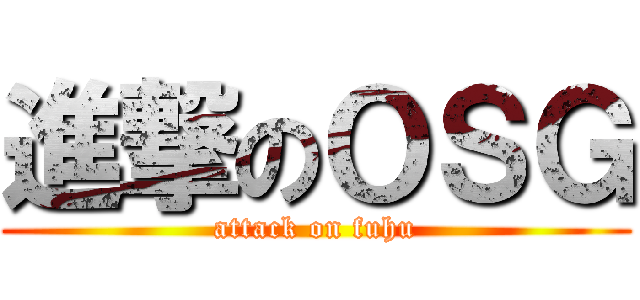 進撃のＯＳＧ (attack on fuhu)