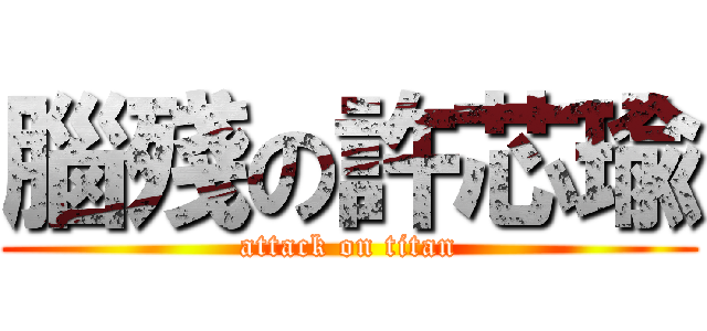 腦殘の許芯瑜 (attack on titan)