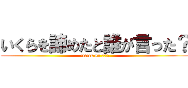 いくらを諦めたと誰が言った？ (attack on Ｎｙａｈ)