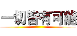 一切皆有可能 ()