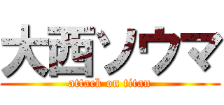 大西ソウマ (attack on titan)