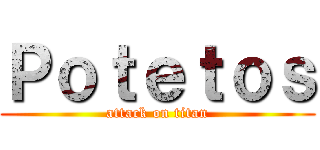Ｐｏｔｅｔｏｓ (attack on titan)