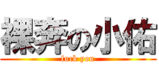 裸奔の小佑 (fuck you)