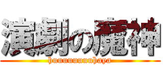 演劇の魔神 (huuuuuuuuhaya)