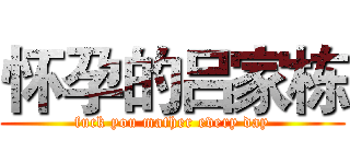 怀孕的吕家栋 (fuck you mather every day)