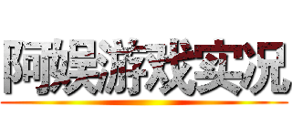 阿娱游戏实况 ()