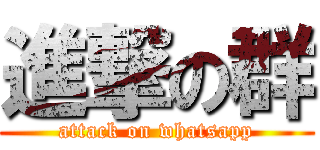 進撃の群 (attack on whatsapp)