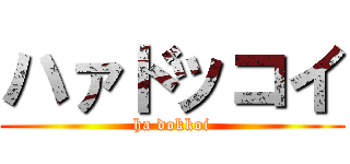 ハァドッコイ (ha dokkoi)