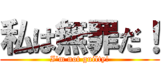 私は無罪だ！ (I'm not guilty!)