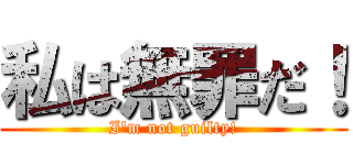 私は無罪だ！ (I'm not guilty!)