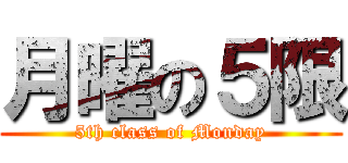 月曜の５限 (5th class of Monday)